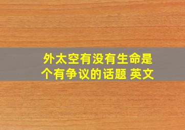 外太空有没有生命是个有争议的话题 英文